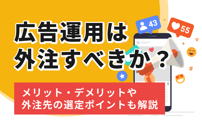 広告運用は外注すべきか?メリット・デメリットや外注先の選定ポイントも解説