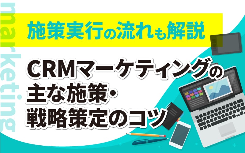 CRMマーケティングの主な施策・戦略策定のコツ | 施策実行の流れも解説