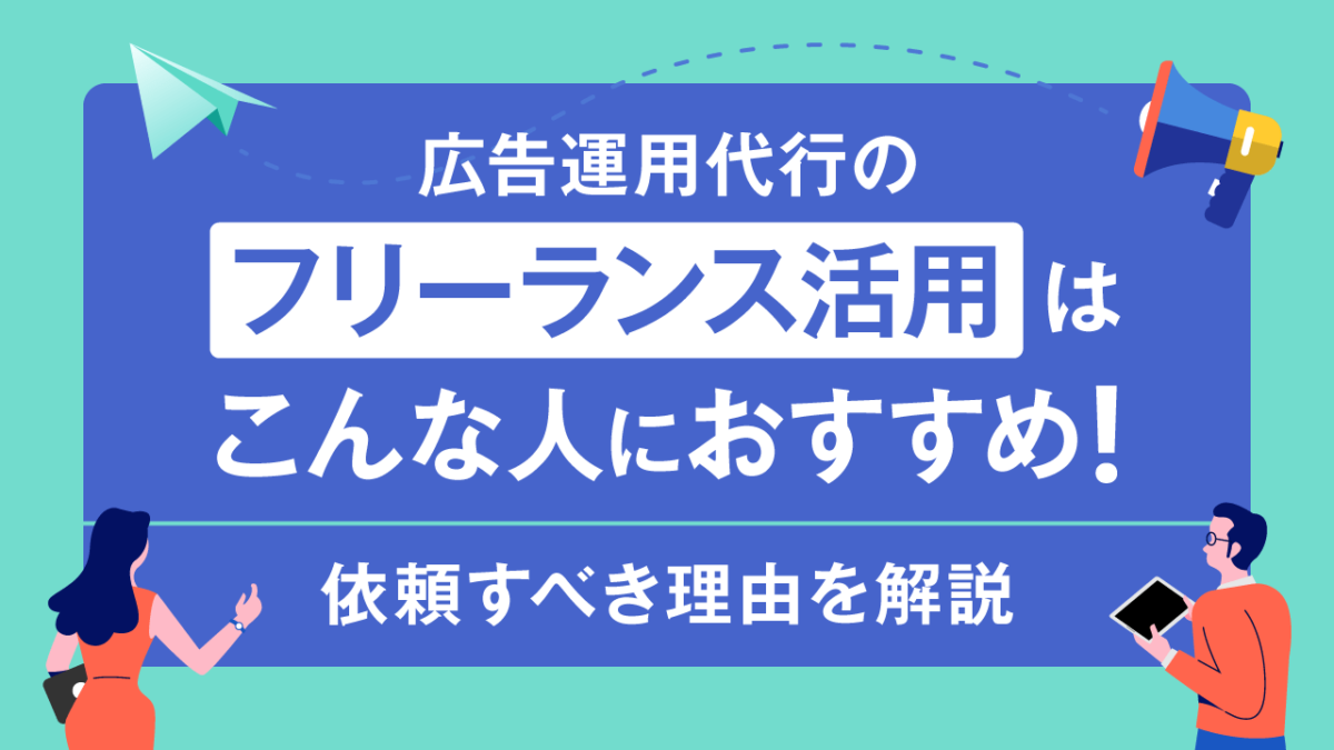 広告運用代行のフリーランス活用はこんな人におすすめ！依頼すべき理由を解説