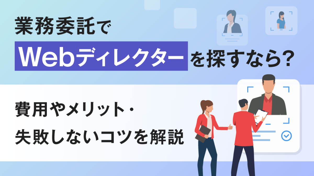 業務委託でWebディレクターを探すなら?費用やメリット・失敗しないコツを解説
